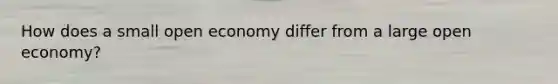 How does a small open economy differ from a large open economy?