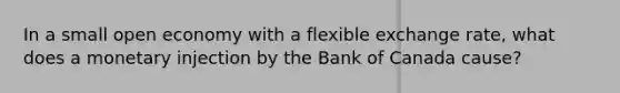 In a small open economy with a flexible exchange rate, what does a monetary injection by the Bank of Canada cause?