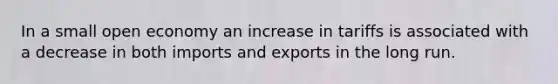 In a small open economy an increase in tariffs is associated with a decrease in both imports and exports in the long run.