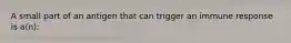 A small part of an antigen that can trigger an immune response is a(n):