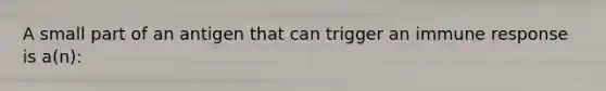 A small part of an antigen that can trigger an immune response is a(n):