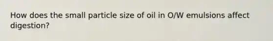 How does the small particle size of oil in O/W emulsions affect digestion?