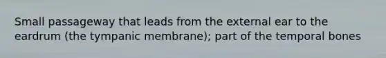 Small passageway that leads from the external ear to the eardrum (the tympanic membrane); part of the temporal bones