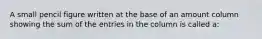 A small pencil figure written at the base of an amount column showing the sum of the entries in the column is called a: