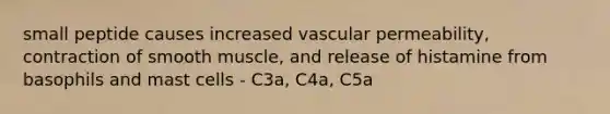 small peptide causes increased vascular permeability, contraction of smooth muscle, and release of histamine from basophils and mast cells - C3a, C4a, C5a