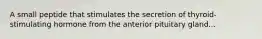 A small peptide that stimulates the secretion of thyroid-stimulating hormone from the anterior pituitary gland...