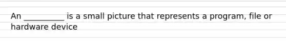 An __________ is a small picture that represents a program, file or hardware device