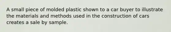 A small piece of molded plastic shown to a car buyer to illustrate the materials and methods used in the construction of cars creates a sale by sample.