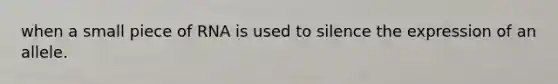 when a small piece of RNA is used to silence the expression of an allele.