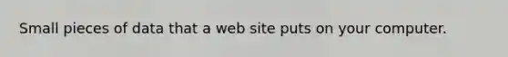 Small pieces of data that a web site puts on your computer.