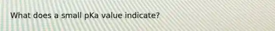 What does a small pKa value indicate?