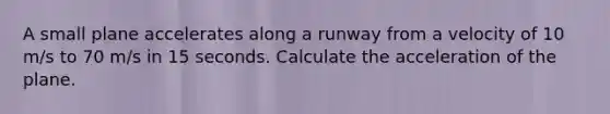 A small plane accelerates along a runway from a velocity of 10 m/s to 70 m/s in 15 seconds. Calculate the acceleration of the plane.