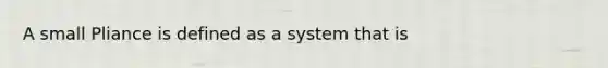 A small Pliance is defined as a system that is