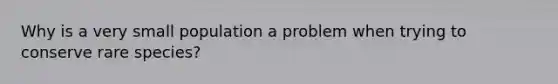 Why is a very small population a problem when trying to conserve rare species?