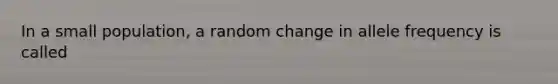 In a small population, a random change in allele frequency is called