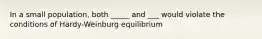 In a small population, both _____ and ___ would violate the conditions of Hardy-Weinburg equilibrium