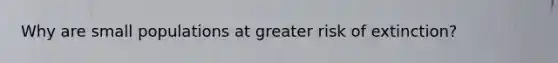 Why are small populations at greater risk of extinction?