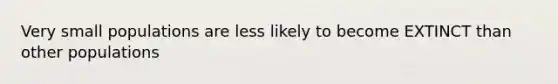 Very small populations are less likely to become EXTINCT than other populations