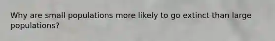 Why are small populations more likely to go extinct than large populations?