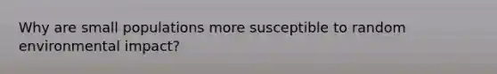 Why are small populations more susceptible to random environmental impact?