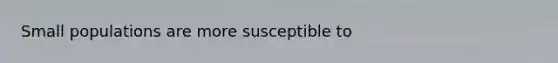 Small populations are more susceptible to