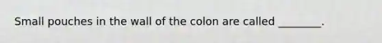 Small pouches in the wall of the colon are called ________.