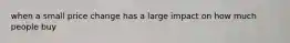 when a small price change has a large impact on how much people buy