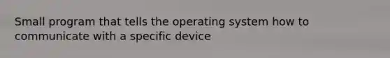 Small program that tells the operating system how to communicate with a specific device