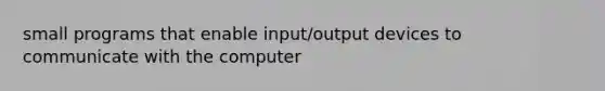 small programs that enable input/output devices to communicate with the computer