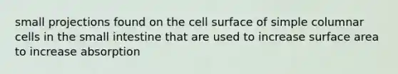 small projections found on the cell surface of simple columnar cells in <a href='https://www.questionai.com/knowledge/kt623fh5xn-the-small-intestine' class='anchor-knowledge'>the small intestine</a> that are used to increase surface area to increase absorption