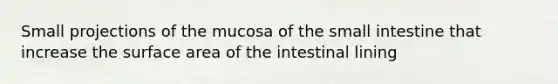 Small projections of the mucosa of the small intestine that increase the surface area of the intestinal lining