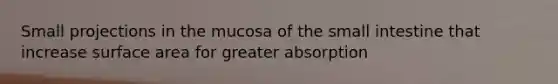 Small projections in the mucosa of the small intestine that increase surface area for greater absorption