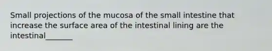 Small projections of the mucosa of <a href='https://www.questionai.com/knowledge/kt623fh5xn-the-small-intestine' class='anchor-knowledge'>the small intestine</a> that increase the <a href='https://www.questionai.com/knowledge/kEtsSAPENL-surface-area' class='anchor-knowledge'>surface area</a> of the intestinal lining are the intestinal_______