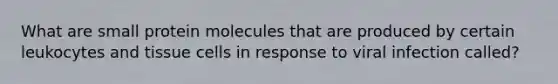 What are small protein molecules that are produced by certain leukocytes and tissue cells in response to viral infection called?