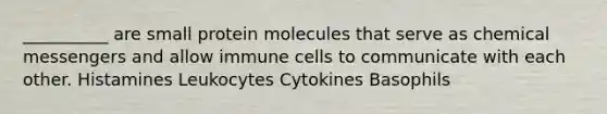 __________ are small protein molecules that serve as chemical messengers and allow immune cells to communicate with each other. Histamines Leukocytes Cytokines Basophils