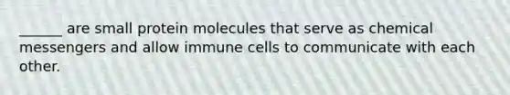 ______ are small protein molecules that serve as chemical messengers and allow immune cells to communicate with each other.