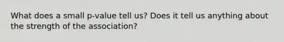 What does a small p-value tell us? Does it tell us anything about the strength of the association?