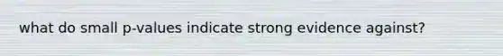 what do small p-values indicate strong evidence against?