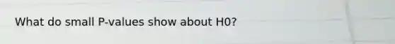 What do small P-values show about H0?