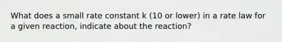 What does a small rate constant k (10 or lower) in a rate law for a given reaction, indicate about the reaction?