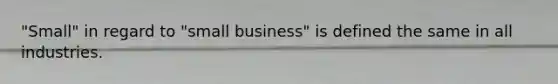 "Small" in regard to "small business" is defined the same in all industries.