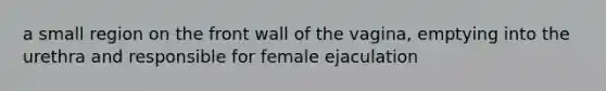 a small region on the front wall of the vagina, emptying into the urethra and responsible for female ejaculation