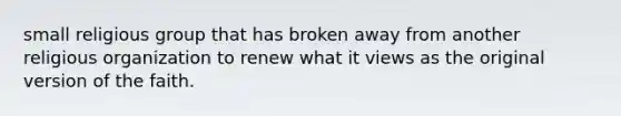 small religious group that has broken away from another religious organization to renew what it views as the original version of the faith.