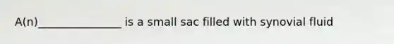 A(n)_______________ is a small sac filled with synovial fluid