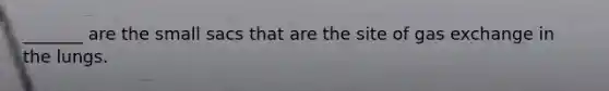 _______ are the small sacs that are the site of gas exchange in the lungs.