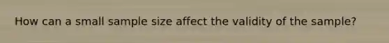 How can a small sample size affect the validity of the sample?