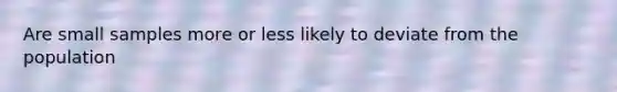 Are small samples more or less likely to deviate from the population