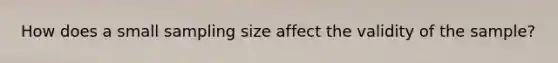How does a small sampling size affect the validity of the sample?