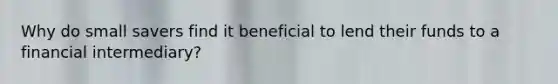 Why do small savers find it beneficial to lend their funds to a financial intermediary?