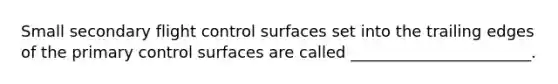 Small secondary flight control surfaces set into the trailing edges of the primary control surfaces are called _______________________.